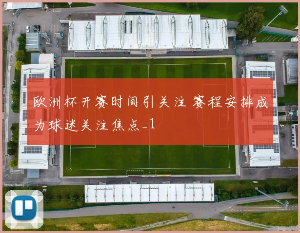 欧洲杯开赛时间引关注 赛程安排成为球迷关注焦点_1