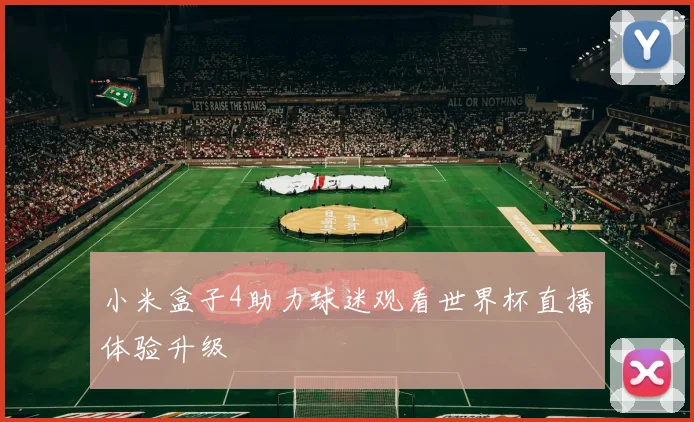 小米盒子4助力球迷观看世界杯直播体验升级
