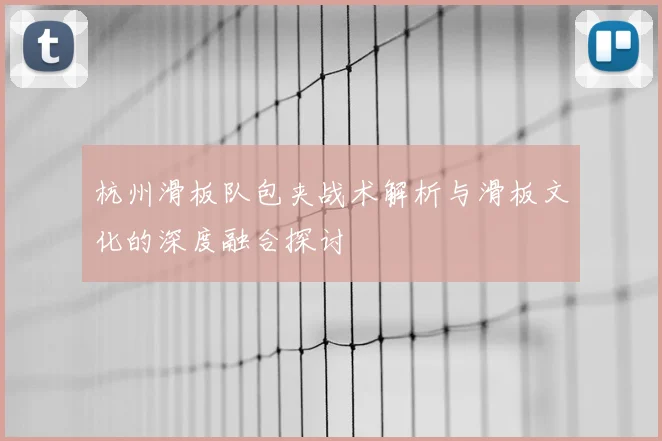 杭州滑板队包夹战术解析与滑板文化的深度融合探讨