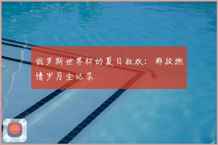 俄罗斯世界杯的夏日狂欢:那段燃情岁月全记录