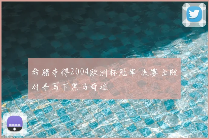 希腊夺得2004欧洲杯冠军 决赛击败对手写下黑马奇迹