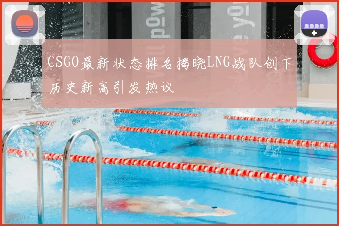 CSGO最新状态排名揭晓LNG战队创下历史新高引发热议