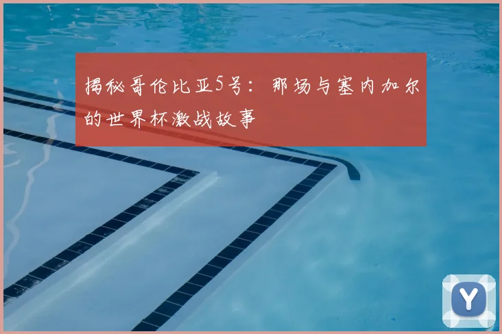 揭秘哥伦比亚5号：那场与塞内加尔的世界杯激战故事