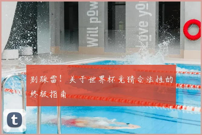 别踩雷!关于世界杯竞猜合法性的终极指南