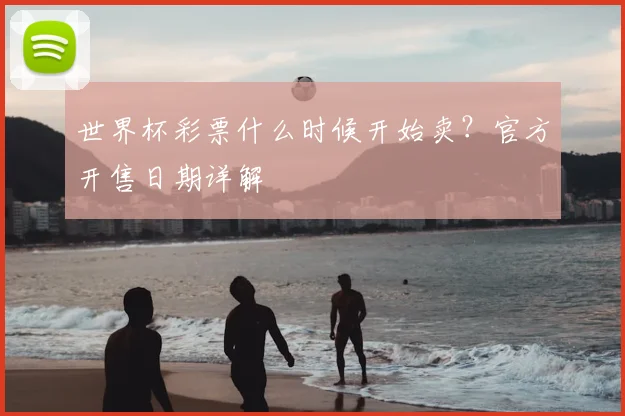 世界杯彩票什么时候开始卖？官方开售日期详解