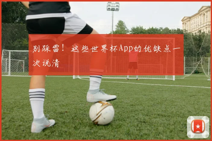 别踩雷！这些世界杯App的优缺点一次说清