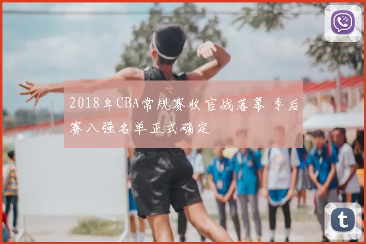 2018年CBA常规赛收官战落幕 季后赛八强名单正式确定